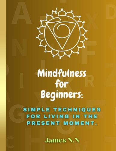 Mindfulness for Beginners Simple Techniques for Living in the Present Moment.