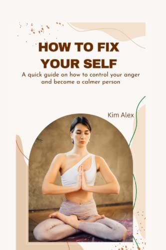 How to Fix Yourself A Quick Guide on how to Control Your Anger and Become a Calmer Person