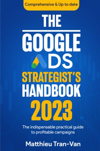 The Google Ads Strategist's Handbook 2023 The Indispensable Practical Guide to Profitable Campaigns