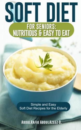Soft Diet for Seniors Nutritious & Easy to Eat: Simple and Easy Soft Diet Recipes for the Elderly