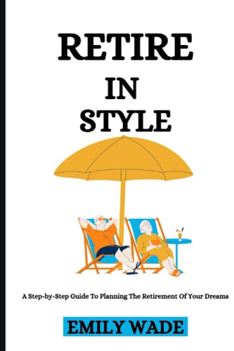 Retire In Style A Step-by-Step Guide To Planning The Retirement Of Your Dreams