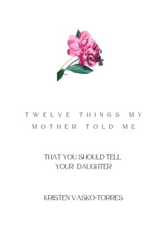Twelve Things My Mother Told Me (that You Should Tell Your Daughter)