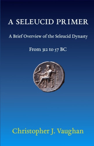 A Seleucid Primer A Brief Overview of the Seleucid Dynasty