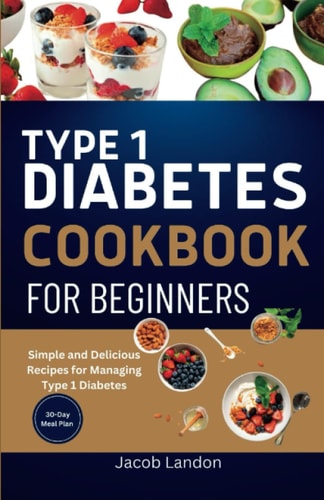 Type 1 Diabetes Cookbook for Beginners Simple and Delicious Recipes for Managing Type 1 Diabetes