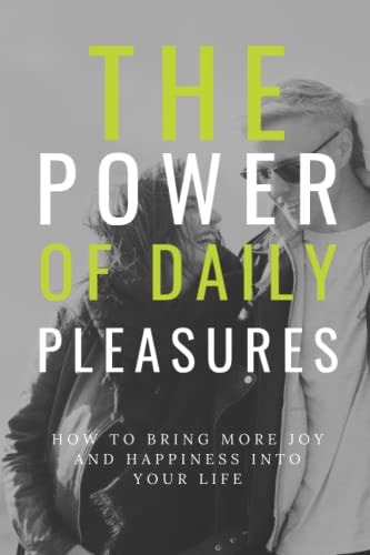 The Power of Daily Pleasures in Our Lives How to Bring More Joy and Happiness Into Your Life