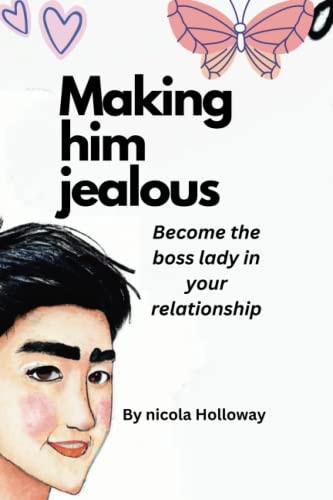 Making Him Jealous The Power of Jealousy: How to Make Him Want You More and Keep Him Loyal