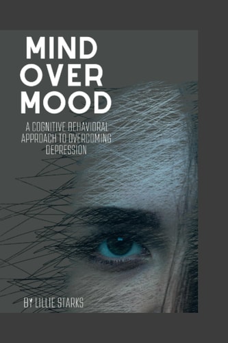 Mind Over Mood A Cognitive Behavioral Approach to Overcoming Depression