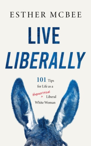Live Liberally 101 Tips for Life as a Hypocritical Liberal White Woman