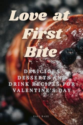 Love at First Bite Delicious Desserts and Drink Recipes for Valentine's Day