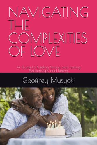 Navigating the Complexities of Love A Guide to Building Strong and Lasting Relationships and Dating
