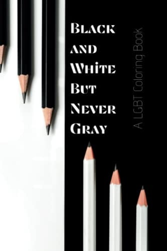 A LGBT Coloring Book Black and White But Never Gray