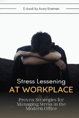 Stress Lessening At Workplace Proven Strategies for Managing Stress in the Modern Office