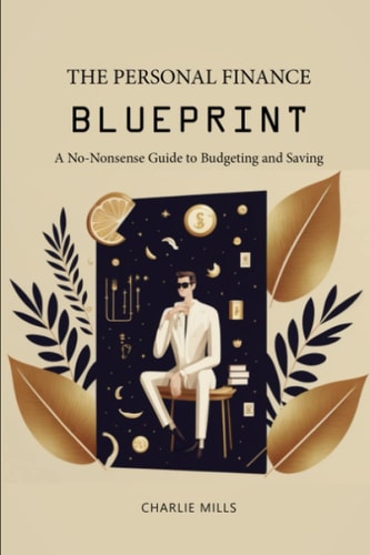The Personal Finance Blueprint A No-Nonsense Guide to Budgeting and Saving