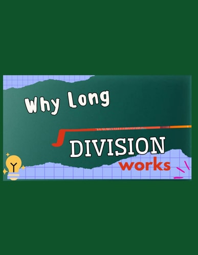 WHY LONG DIVISION WORKS The Concept Behind Long Division