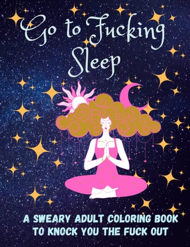 Go to Fucking Sleep A Sweary Adult Coloring Book to Knock You the Fuck Out