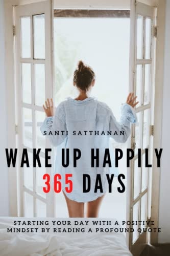 Wake Up Happily 365 Days Starting Your Day with a Positive Mindset by Reading a Profound Quote