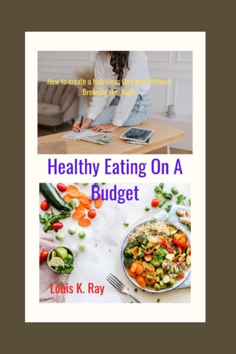 Healthy Eating on a Budget How to Create a Nutritious Diet Plan Without Breaking the Bank