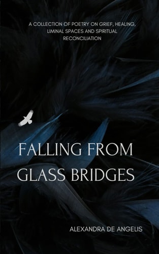 Falling From Glass Bridges A Collection of Poetry on Grief, Healing, Liminal Spaces and Spiritual Reconciliation.