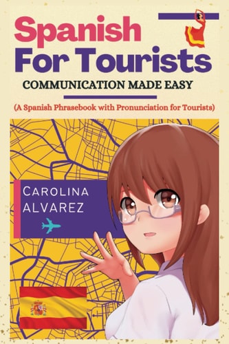Spanish for Tourists COMMUNICATION MADE EASY (A Spanish Phrasebook with Pronunciation for Tourists)