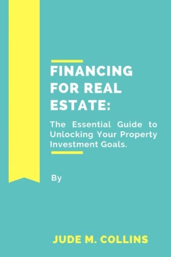 Financing for Real Estate The Essential Guide to Unlocking Your Property Investment Goals