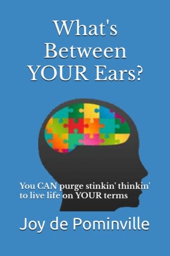 What's Between YOUR Ears? You CAN Purge Stinkin' Thinkin' to Live Life on YOUR Terms