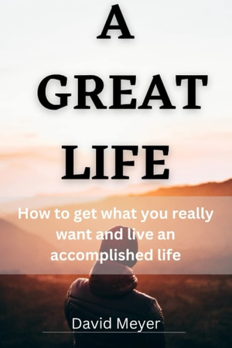 A Great Life How to Get what You Really Want and Live an Accomplished Life