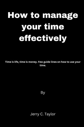 How to Manage Your Time Effectively Time is Life, Time is Money. Few Guide Lines on how to Use Your Time.