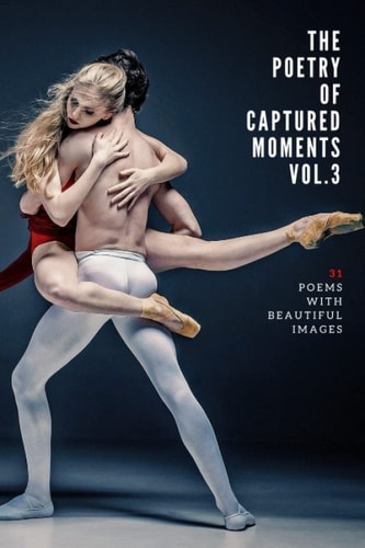 The Poetry of Captured Moments Vol.3 31 Poems with Beautiful Images