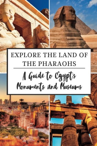 Explore the Land of the Pharaohs A Guide to Egypt's Monuments and Museums