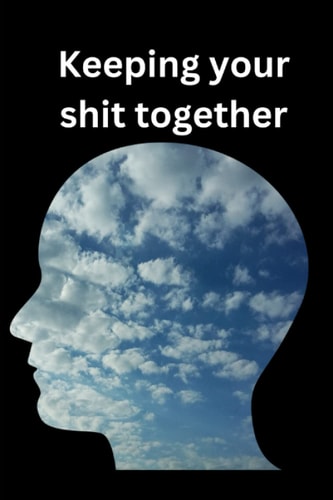 Keeping Your Shit Together How to Stop Losing Your Shit !!
