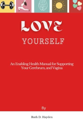 Love Yourself An Enabling Health Manual for Supporting Your Cerebrum, and Vagina