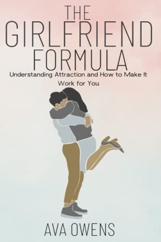 The Girlfriend Formula Understanding Attraction and How to Make It Work for You