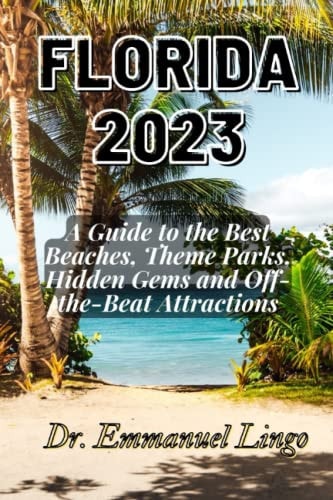 Florida 2023 A Guide to the Best Beaches, Theme Parks, Hidden Gems and Off-the-Beat Attractions