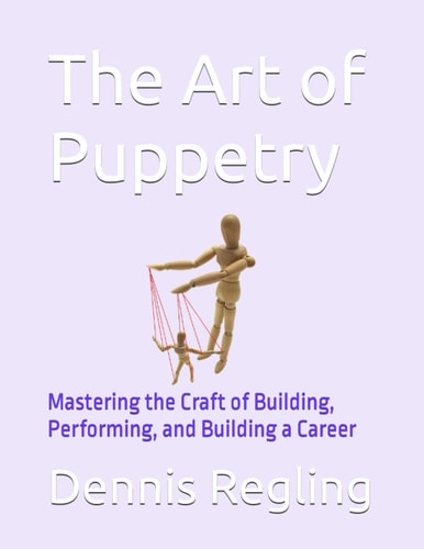 The Art of Puppetry Mastering the Craft of Building, Performing, and Building a Career