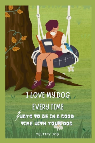 I Love My Dog Every Time Ways to be in a Good Time with Your Dog
