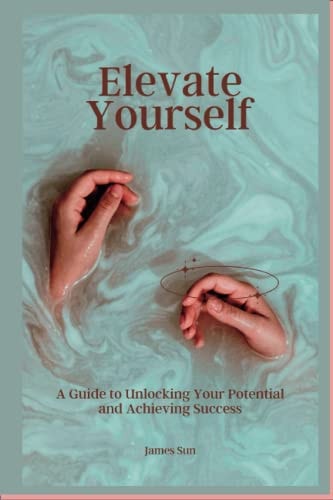 Elevate Yourself A Guide to Unlocking Your Potential and Achieving Success