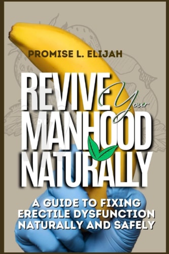 REVIVE YOUR MANHOOD NATURALLY A Guide to Fixing Erectile Dysfunction Naturally and Safely