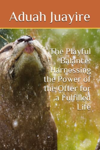 The Playful Balance Harnessing the Power of the Otter for a Fulfilled Life