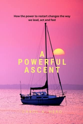 A Powerful Ascent How the Power to Restart Changes the Way We Lead, Act and Feel