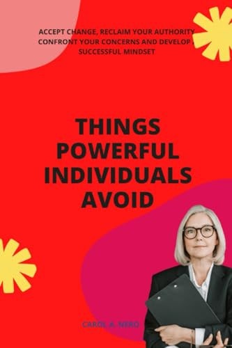 Things Powerful Individuals Avoid Accept Change, Reclaim Your Authority, Confront Your Concerns and Develop a Successful Mindset
