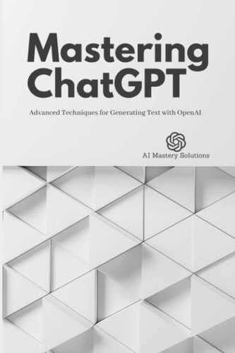 Mastering ChatGPT Advanced Techniques for Generating Text with OpenAI