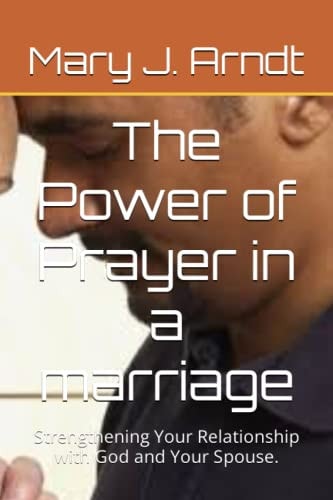 The Power of Prayer in a Marriage Strengthening Your Relationship with God and Your Spouse.