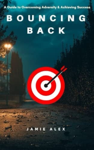 Bouncing Back A Guide to Overcoming Adversity & Achieving Success