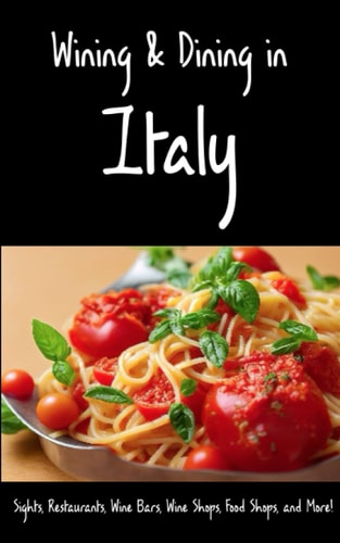 Wining & Dining in Italy Sights, Restaurants, Wine Bars, Wine Shops, Food Shops, and More!