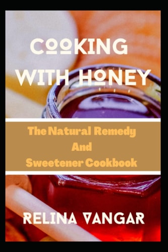 Cooking with Honey The Natural Remedy and Sweetener Cookbook