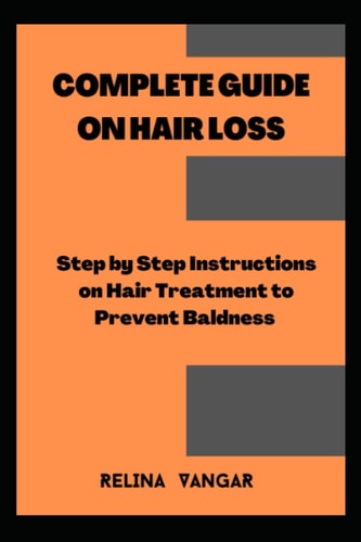 Complete Guide on Hair Loss Step by Step Instructions on Hair Treatment to Prevent Baldness