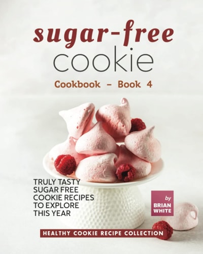 Sugar-Free Cookie Cookbook - Book 4 Truly Tasty Sugar Free Cookie Recipes to Explore This Year