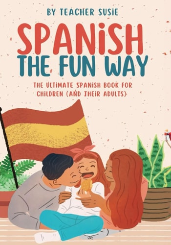 Spanish the Fun Way The Ultimate Spanish Book for Kids (and Their Adults)