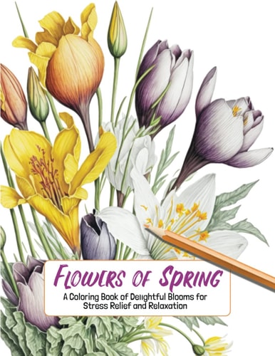 Flowers of Spring A Coloring Book of Delightful Blooms for Stress Relief and Relaxation