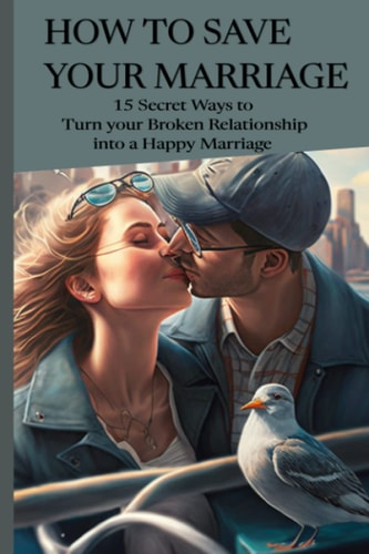 How to Save Your Marriage 15 Secret Ways to Turn Your Broken Relationship Into a Happy Marriage